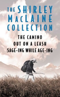 The Shirley MacLaine Collection - The Camino, Out On a Leash, and Sage-ing While Age-ing