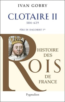 Clotaire II - Père de Dagobert Ier, 584 - 629
