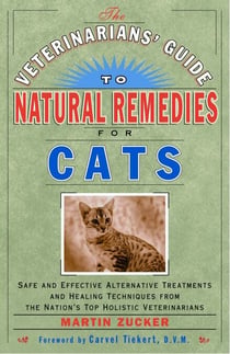 The Veterinarians' Guide to Natural Remedies for Cats - Safe and Effective Alternative Treatments and Healing Techniques from the Nations Top Holistic Veterinarians