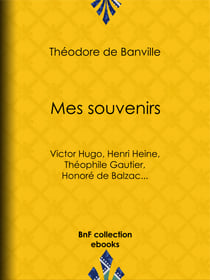 Mes souvenirs - Victor Hugo, Henri Heine, Théophile Gautier, Honoré de Balzac...