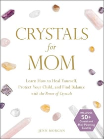 Crystals for Mom - Learn How to Heal Yourself, Protect Your Child, and Find Balance with the Power of Crystals