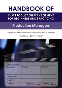 Handbook of Film Production Management for Beginners and Practicing Production Managers - HANDBOOK OF FILM PRODUCTION MANAGEMENT FOR BEGINNERS AND PRACTICING PRODUCTION MANAGERS, #1