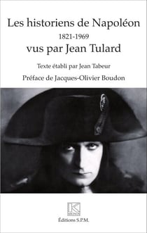 Les historiens de Napoléon - 1821 - 1969 - vus par Jean Tulard