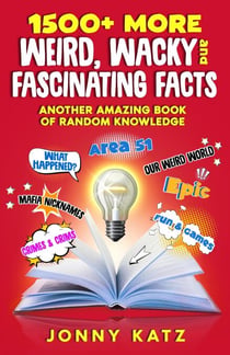 1500+ MORE Weird, Wacky, and Fascinating Facts - A Fun Facts Book