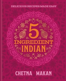 5 Ingredient Indian - 'A great book' Chris Evans: the BRAND NEW collection of over 90 super simple delicious Indian recipes