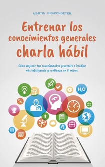 Entrenar los conocimientos generales Charla hábil: cómo mejorar tus conocimientos generales e irradiar más inteligencia y confianza en ti mismo.