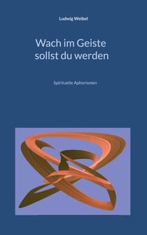 Wach im Geiste sollst du werden - Spirituelle Aphorismen