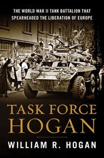 Task Force Hogan - The World War II Tank Battalion That Spearheaded the Liberation of Europe