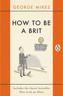 How to be a Brit - The hilariously accurate, witty and indispensable manual for everyone longing to attain True Britishness
