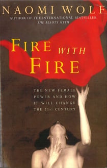 Fire with Fire - New Female Power and How It Will Change the Twenty-First Century