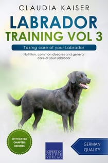 Labrador Training Vol 3 – Taking care of your Labrador: Nutrition, common diseases and general care of your Labrador - Labrador Training, #3
