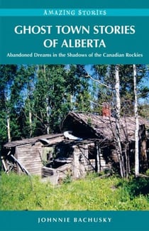 Ghost Town Stories of Alberta - Abandoned Dreams in the Shadows of the Canadian Rockies