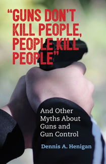 "Guns Don't Kill People, People Kill People" - And Other Myths About Guns and Gun Control