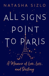 All Signs Point to Paris - A Memoir of Love, Loss and Destiny