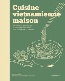 Cuisine vietnamienne maison - 100 recettes, techniques et conseils pour cuisiner chez soi comme au Vietnam