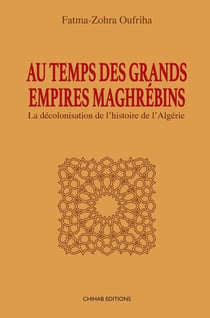 Au temps des Grands Empires Maghrébins - La décolonisation de l'histoire de l'Algérie