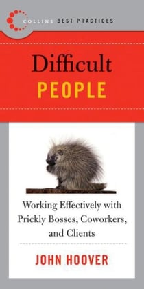Best Practices: Difficult People - Working Effectively with Prickly Bosses, Coworkers, and Clients