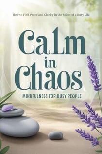 Calm in Chaos: Mindfulness for Busy People - "Meditation for Beginners, #4