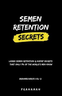 Semen Retention Secrets—Learn Semen Retention Secrets That Only 1% of The World’s Men Know—Brahmacharya Vol-2 - Brahmacharya, #2