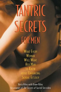 Tantric Secrets for Men - What Every Woman Will Want Her Man to Know about Enhancing Sexual Ecstasy