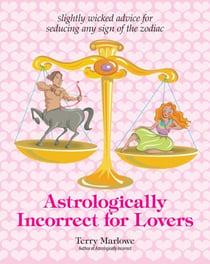 Astrologically Incorrect For Lovers - Slightly Wicked Advice for Seducing Any Sign of the Zodiac