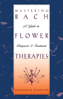 Mastering Bach Flower Therapies - A Guide to Diagnosis and Treatment