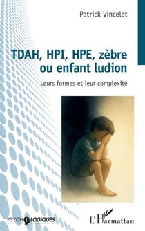 TDAH, HPI, HPE, zèbre ou enfant ludion - Leurs formes et leur complexité