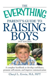 The Everything Parent's Guide to Raising Boys - A Complete Handbook to Develop Confidence, Promote Self-Esteem, and Improve Communication