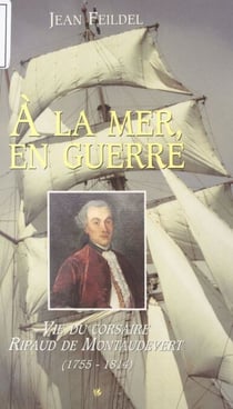 À la mer, en guerre - Vie du corsaire Ripaud de Montaudevert, 1755-1814