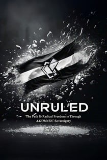 Unruled: the Path to Radical Freedom is Through Axiomatic Sovereignty - Revolutionary Governance, #1
