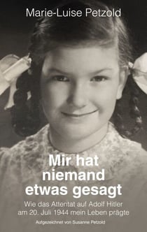 Mir hat niemand etwas gesagt - Wie das Attentat auf Adolf Hitler am 20. Juli 1944 mein Leben prägte
