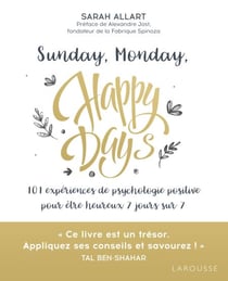 Sunday, Monday, happy days ! - 101 expériences de psychologie positive pour être heureux 7 jours sur 7