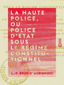 La Haute Police, ou Police d'État sous le régime constitutionnel