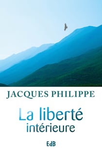 La liberté intérieure - La force de la foi, de la liberté, de l'amour