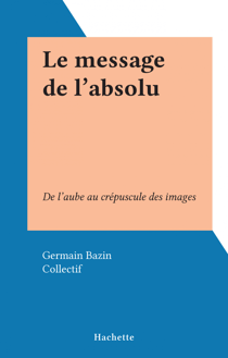 Le message de l'absolu - De l'aube au crépuscule des images