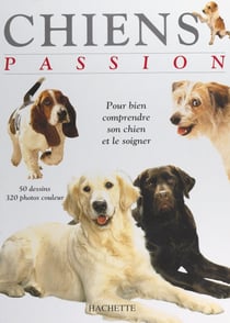 Chiens passion - Pour bien comprendre et soigner son chien
