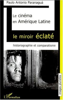 LE CINÉMA EN AMÉRIQUE LATINE - Le miroir éclaté. Historiographie et comparatisme