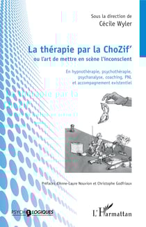 La thérapie par la ChoZif' ou l'art de mettre en scène l'inconscient - En hypnothérapie, psychothérapie, psychanalyse, coaching, PNL et accompagnement existentiel