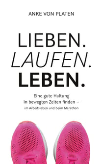 Lieben. Laufen. Leben. - Eine gute Haltung in bewegten Zeiten finden - im Arbeitsleben und beim Marathon.