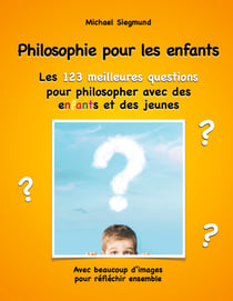 Philosophie pour les enfants. Les 123 meilleures questions pour philosopher avec des enfants et des jeunes - Avec beaucoup d'images pour réfléchir ensemble