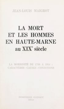 La mort et les hommes en Haute-Marne au XIXe siècle - La morbidité en Haute-Marne au XIXe siècle, de 1780 à 1914 : caractère, causes, conditions