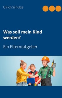 Was soll mein Kind werden? - Ein Elternratgeber