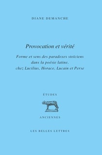 Provocation et vérité - Forme et sens des paradoxes stoïciens dans la poésie latine, chez Lucilius, Horace, Lucain et Perse