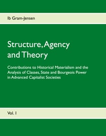 Structure, Agency and Theory - Contributions to Historical Materialism and the Analysis of Classes, State and Bourgeois Power in Advanced Capitalist Societies