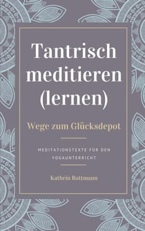 Tantrisch meditieren lernen, Wege zum Glücksdepot - Meditationstexte für den Yogaunterricht