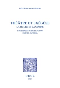 Théâtre et exégèse - La Figure et la gloire dans l'Histoire de Tobie et de Sara de Paul Claudel