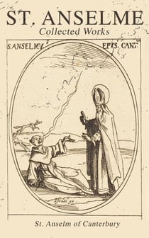 St. Anselme: Collected Works - Proslogium, Monologium, In Behalf of the Fool by Gaunilon & Cur Deus Homo