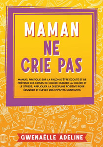Maman ne crie pas - Manuel pratique sur la façon d'être écouté et de prévenir les crises de colère Oublier la colère et le stress. Appliquer la discipline positive pour éduquer et élever des enfants confiants