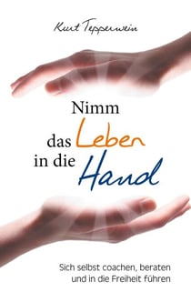 Nimm das Leben in die Hand - Sich selbst coachen, beraten und in die Freiheit führen