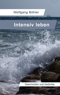 Intensiv leben - Geschichten und Gedichte